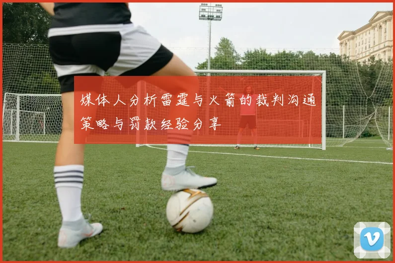 媒体人分析雷霆与火箭的裁判沟通策略与罚款经验分享