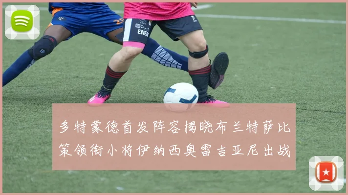 多特蒙德首发阵容揭晓布兰特萨比策领衔小将伊纳西奥雷吉亚尼出战