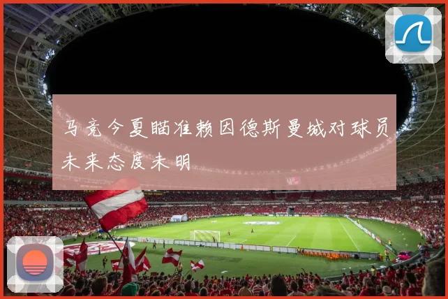 马竞今夏瞄准赖因德斯曼城对球员未来态度未明