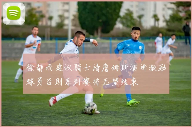 徐静雨建议骑士请詹姆斯演讲激励球员否则系列赛将无望结束