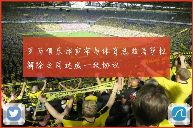 罗马俱乐部宣布与体育总监马萨拉解除合同达成一致协议