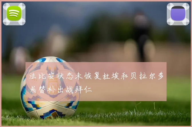 法比安状态未恢复杜埃和贝拉尔多或替补出战拜仁