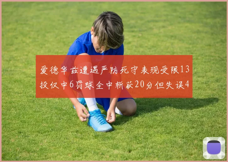 爱德华兹遭遇严防死守表现受限13投仅中6罚球全中斩获20分但失误4次