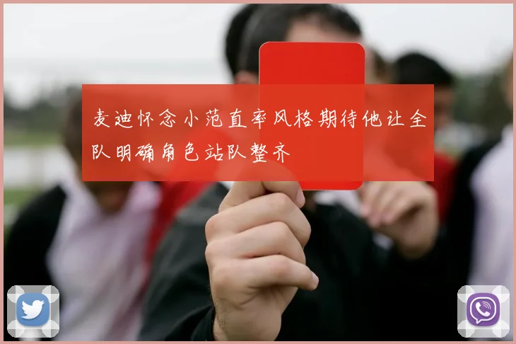 麦迪怀念小范直率风格期待他让全队明确角色站队整齐