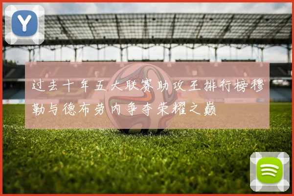 过去十年五大联赛助攻王排行榜穆勒与德布劳内争夺荣耀之巅